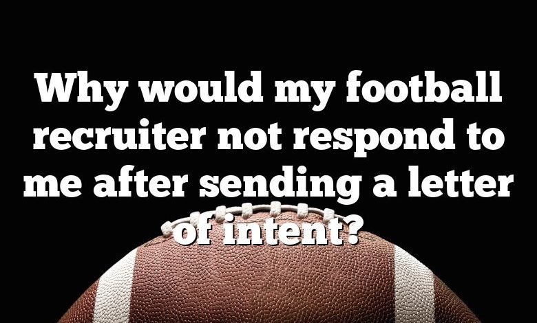 Why would my football recruiter not respond to me after sending a letter of intent?