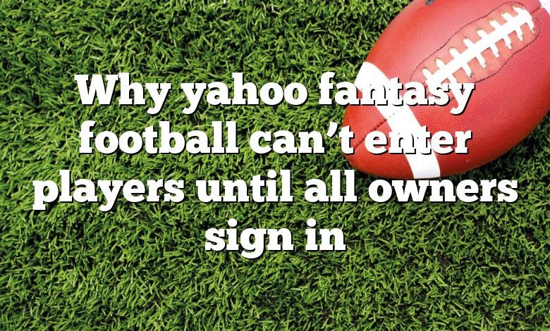 Why yahoo fantasy football can’t enter players until all owners sign in
