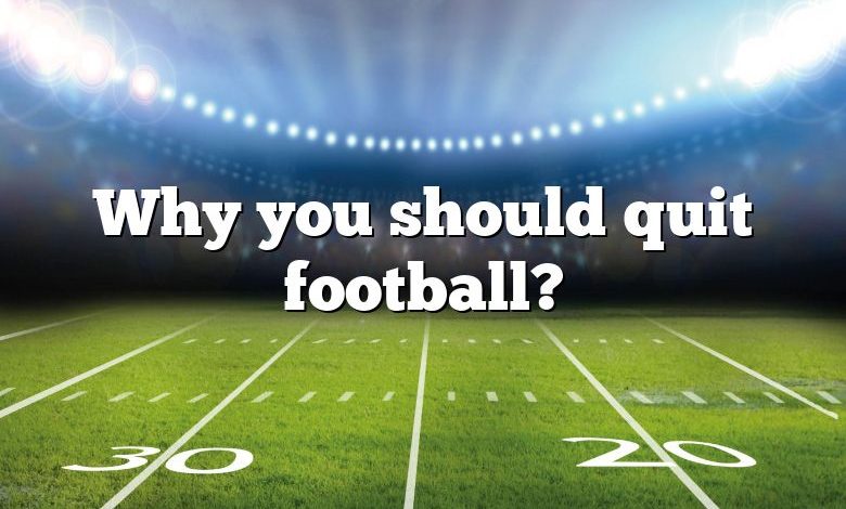 Why you should quit football?