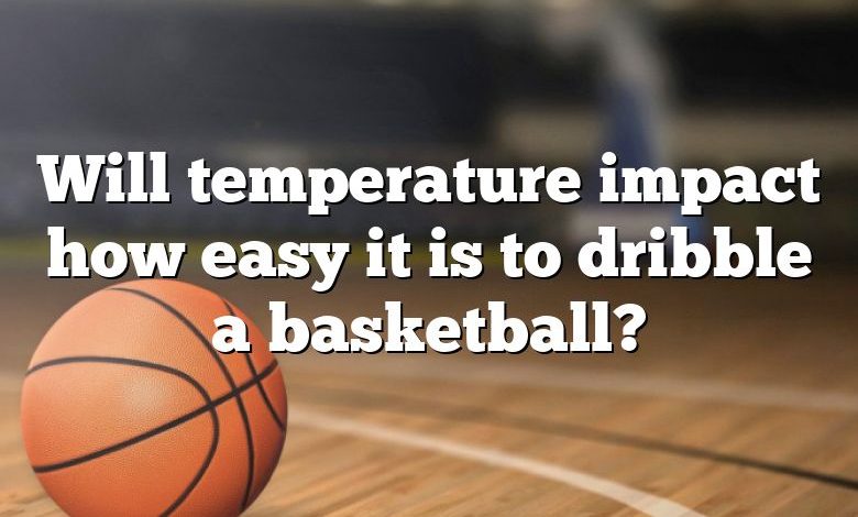 Will temperature impact how easy it is to dribble a basketball?