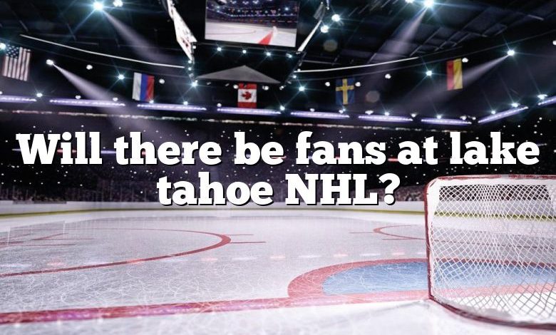 Will there be fans at lake tahoe NHL?