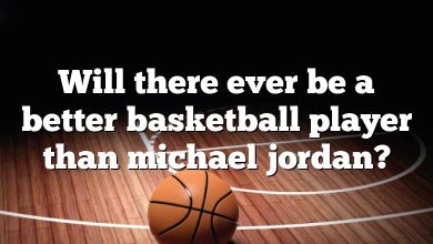 Will there ever be a better basketball player than michael jordan?