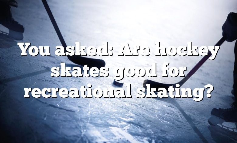 You asked: Are hockey skates good for recreational skating?