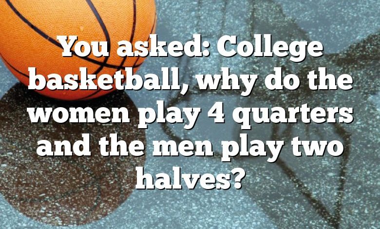 You asked: College basketball, why do the women play 4 quarters and the men play two halves?