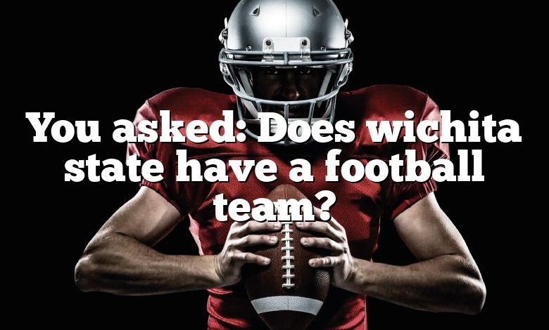 You asked: Does wichita state have a football team?