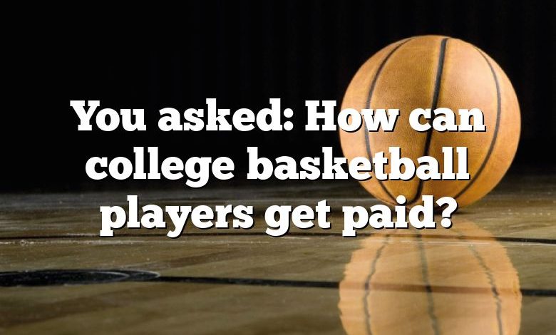 You asked: How can college basketball players get paid?