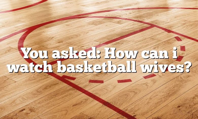 You asked: How can i watch basketball wives?