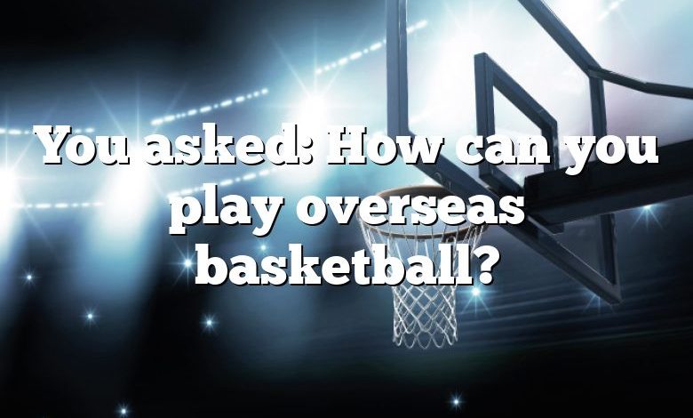 You asked: How can you play overseas basketball?