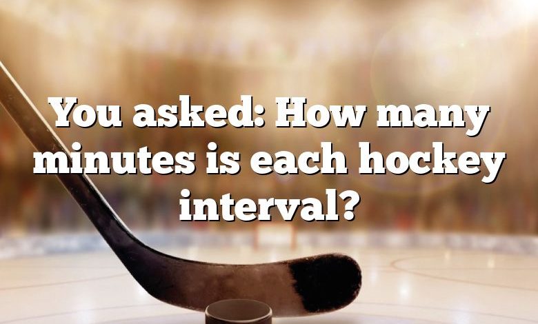 You asked: How many minutes is each hockey interval?
