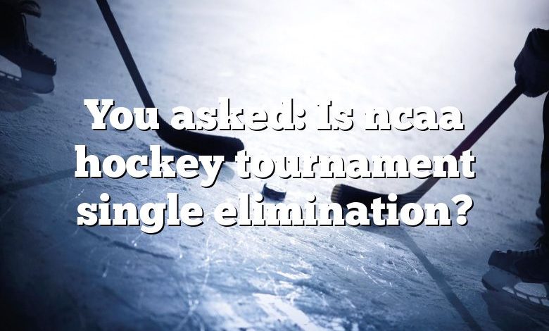 You asked: Is ncaa hockey tournament single elimination?