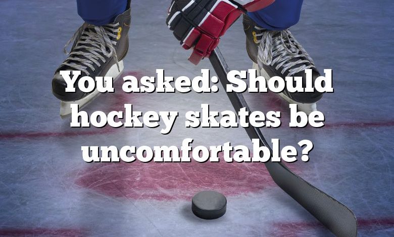 You asked: Should hockey skates be uncomfortable?