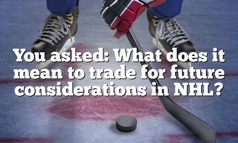 You asked: What does it mean to trade for future considerations in NHL?