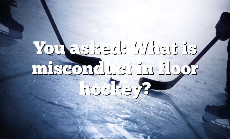 You asked: What is misconduct in floor hockey?