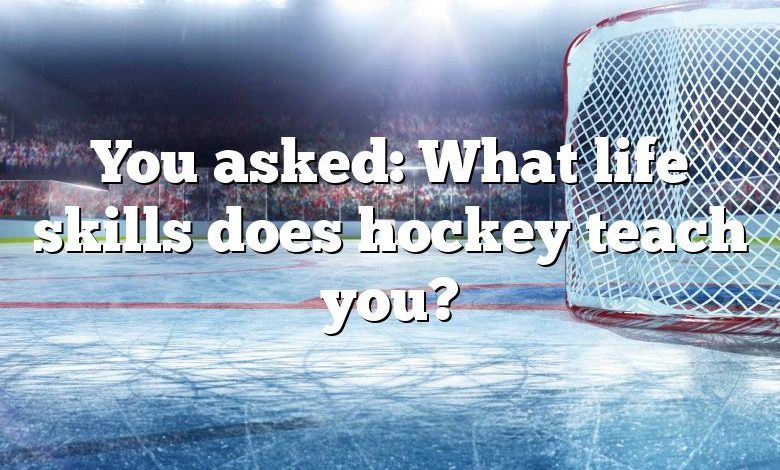 You asked: What life skills does hockey teach you?