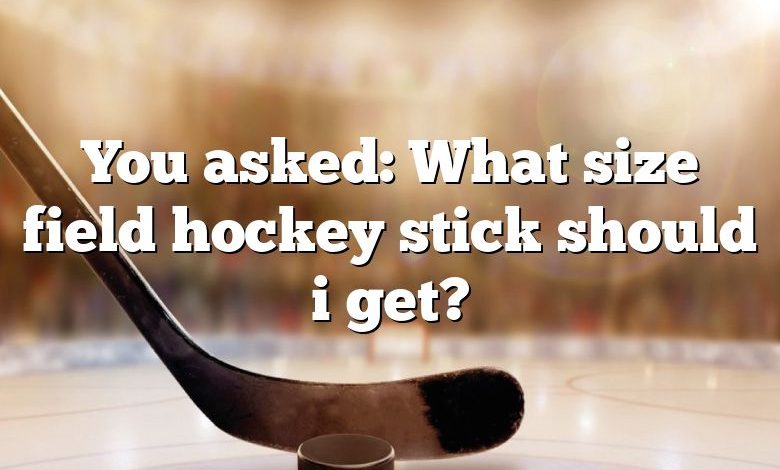 You asked: What size field hockey stick should i get?