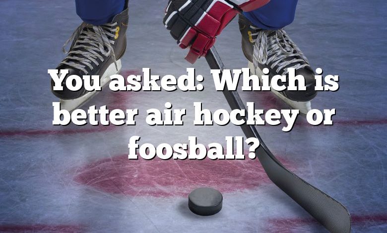 You asked: Which is better air hockey or foosball?