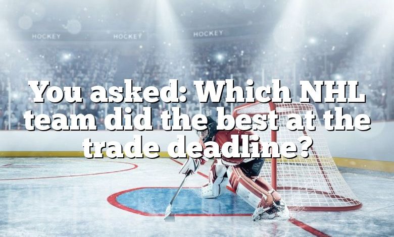 You asked: Which NHL team did the best at the trade deadline?