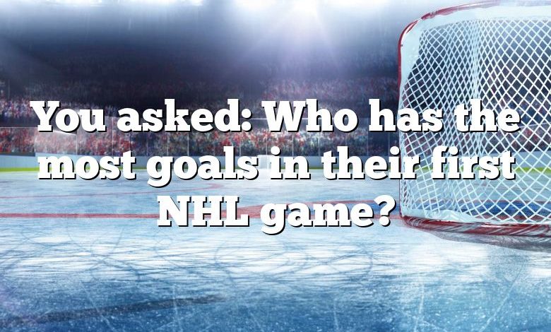 You asked: Who has the most goals in their first NHL game?