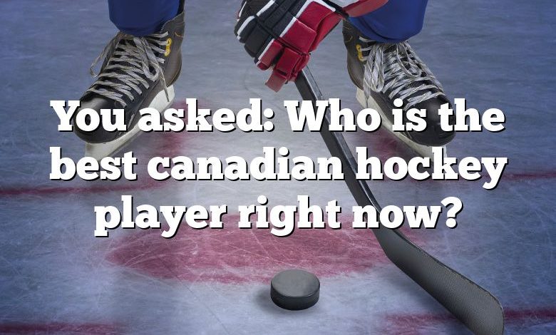 You asked: Who is the best canadian hockey player right now?