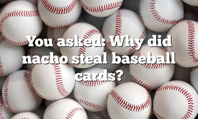 You asked: Why did nacho steal baseball cards?