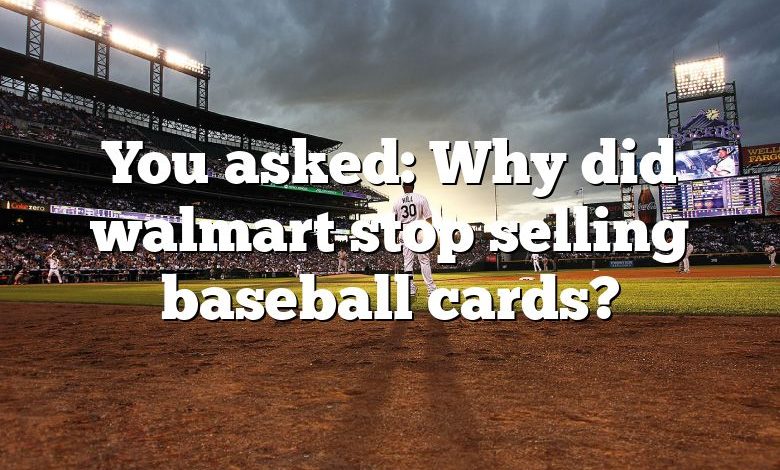 You asked: Why did walmart stop selling baseball cards?