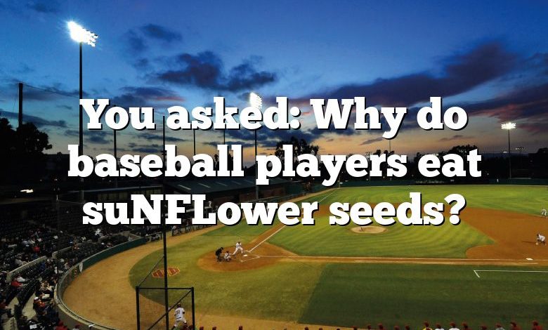 You asked: Why do baseball players eat suNFLower seeds?