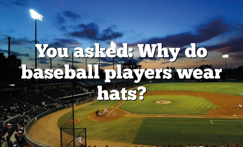 You asked: Why do baseball players wear hats?