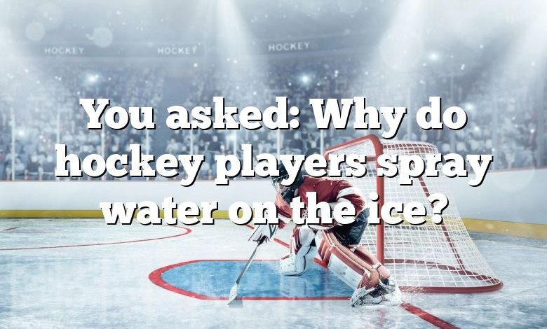 You asked: Why do hockey players spray water on the ice?