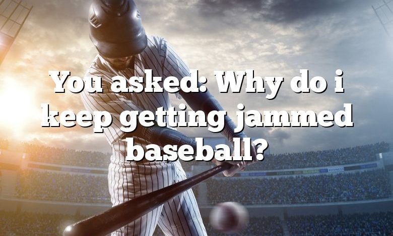 You asked: Why do i keep getting jammed baseball?