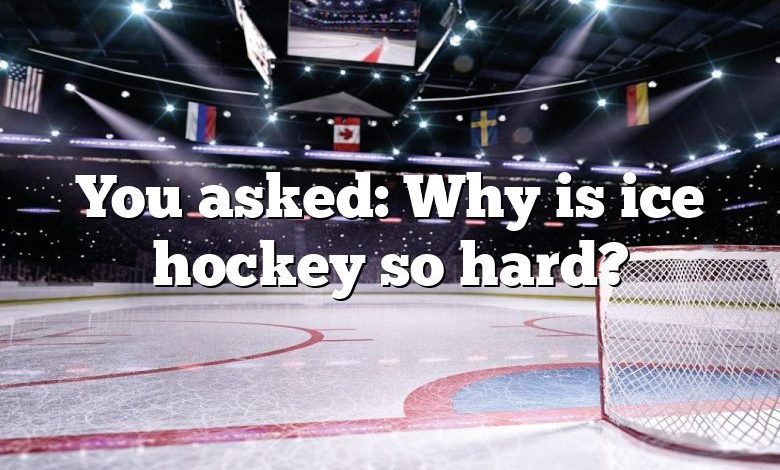 You asked: Why is ice hockey so hard?