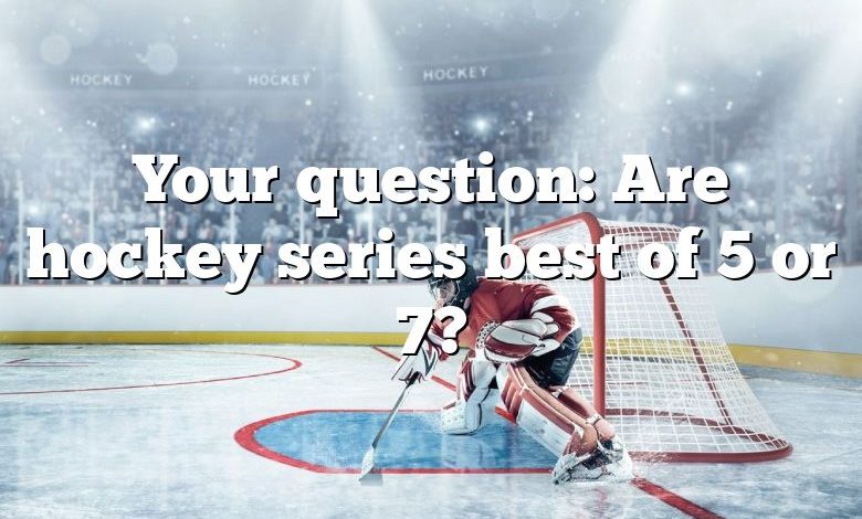 Your question: Are hockey series best of 5 or 7?