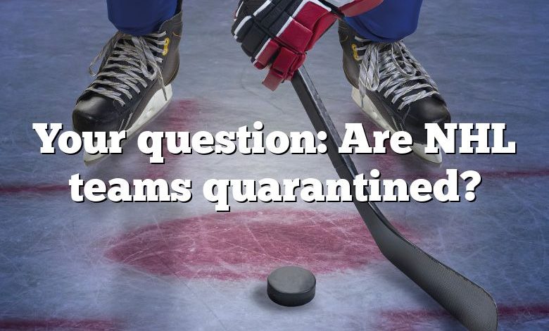 Your question: Are NHL teams quarantined?