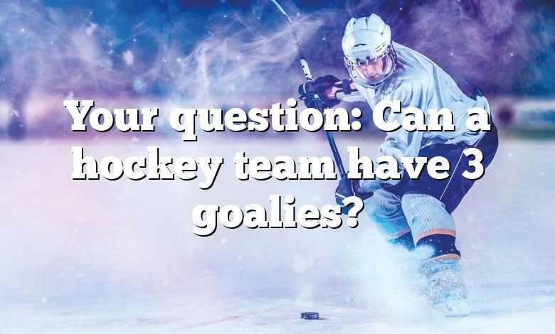 Your question: Can a hockey team have 3 goalies?