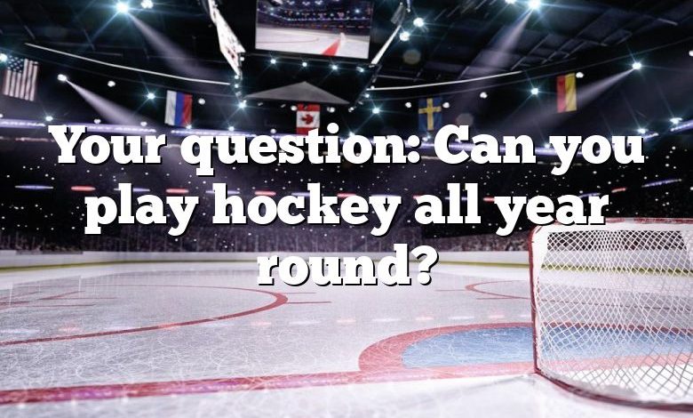 Your question: Can you play hockey all year round?