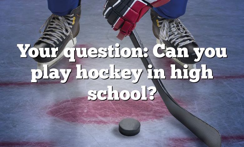 Your question: Can you play hockey in high school?