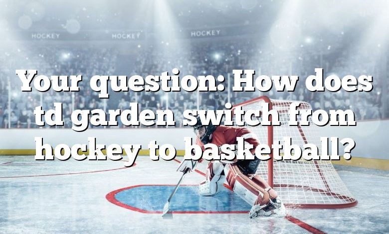 Your question: How does td garden switch from hockey to basketball?