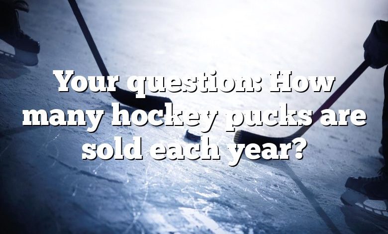 Your question: How many hockey pucks are sold each year?