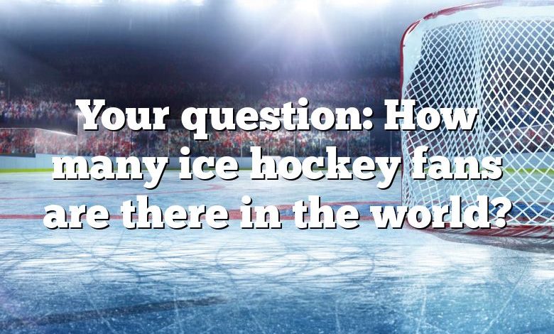 Your question: How many ice hockey fans are there in the world?