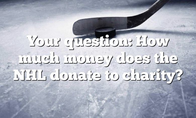 Your question: How much money does the NHL donate to charity?