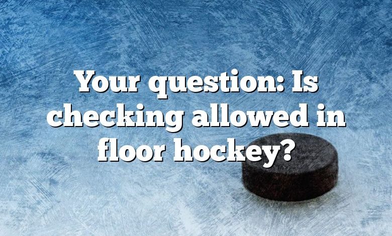 Your question: Is checking allowed in floor hockey?