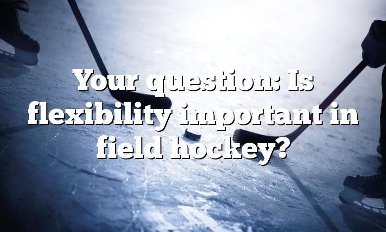 Your question: Is flexibility important in field hockey?