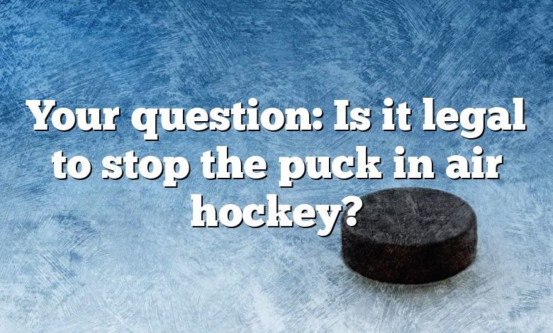 Your question: Is it legal to stop the puck in air hockey?