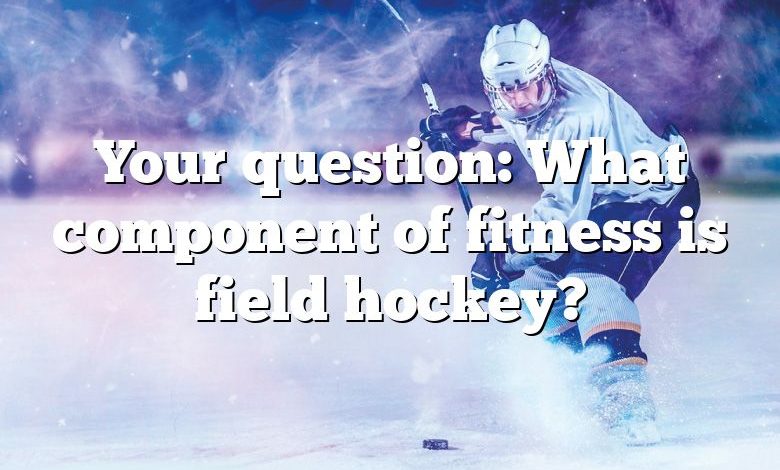 Your question: What component of fitness is field hockey?