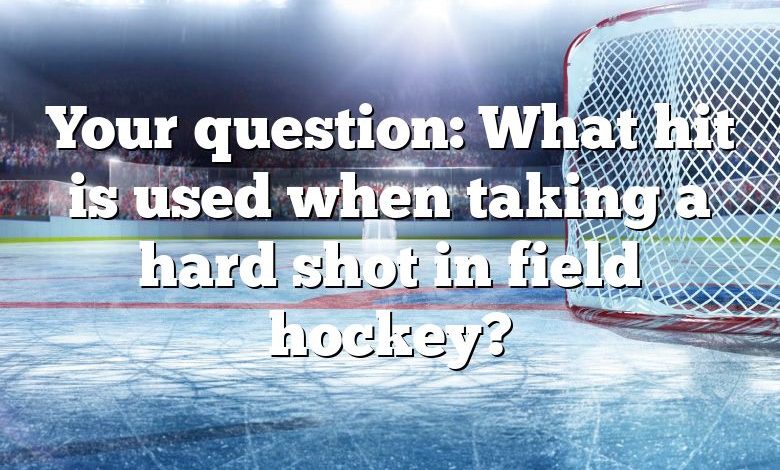 Your question: What hit is used when taking a hard shot in field hockey?