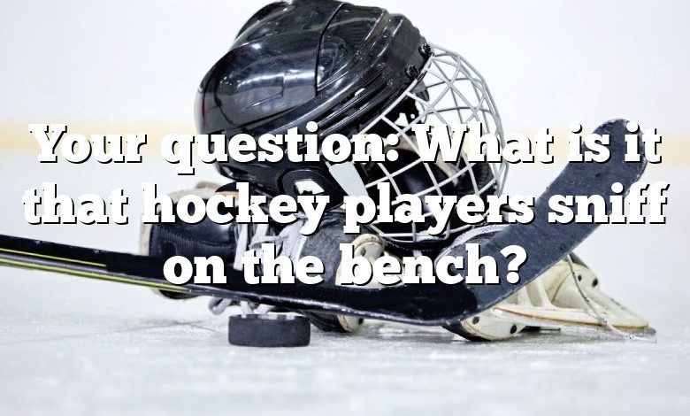 Your question: What is it that hockey players sniff on the bench?