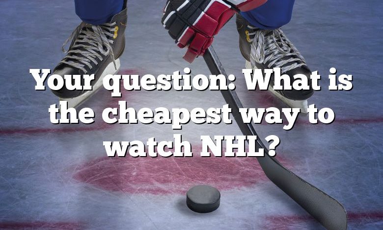 Your question: What is the cheapest way to watch NHL?