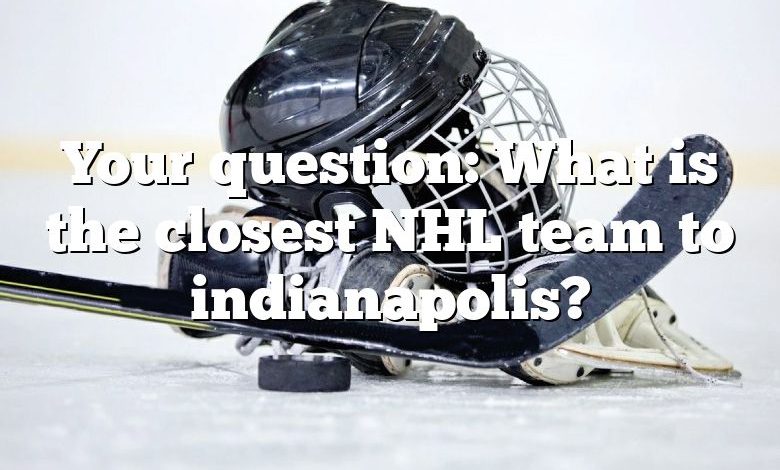 Your question: What is the closest NHL team to indianapolis?