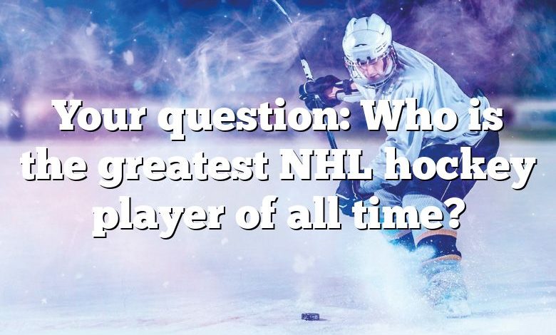 Your question: Who is the greatest NHL hockey player of all time?