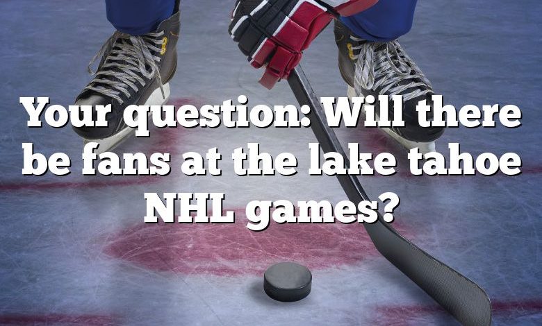 Your question: Will there be fans at the lake tahoe NHL games?